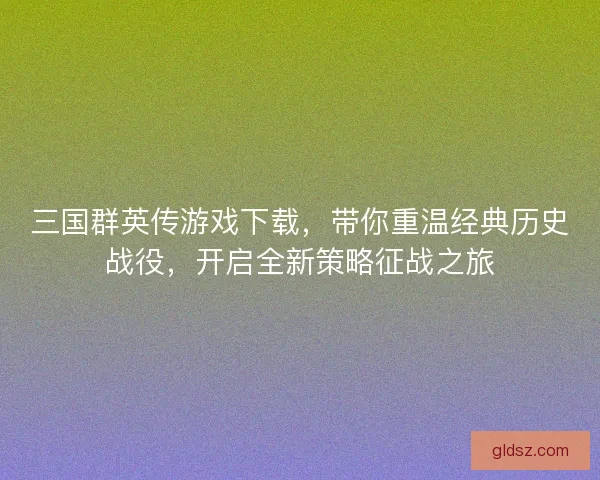 三国群英传游戏下载，带你重温经典历史战役，开启全新策略征战之旅