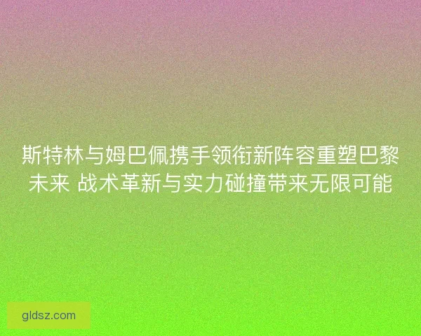斯特林与姆巴佩携手领衔新阵容重塑巴黎未来 战术革新与实力碰撞带来无限可能 斯特林与姆巴佩携手领衔新阵容重塑巴黎未来 战术革新与实力碰撞带来无限可能