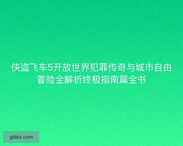 侠盗飞车5开放世界犯罪传奇与城市自由冒险全解析终极指南篇全书 侠盗飞车5开放世界犯罪传奇与城市自由冒险全解析终极指南篇全书