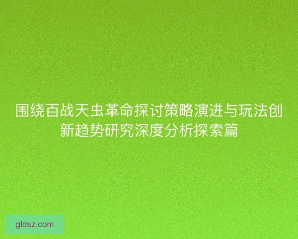围绕百战天虫革命探讨策略演进与玩法创新趋势研究深度分析探索篇 围绕百战天虫革命探讨策略演进与玩法创新趋势研究深度分析探索篇